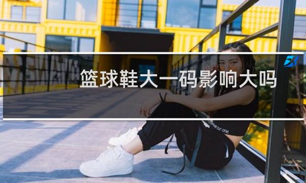 篮球鞋大一码影响大吗图片