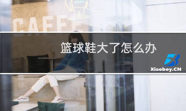 篮球鞋大了怎么办图片
