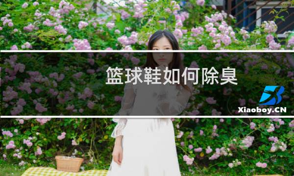 篮球鞋如何除臭图片