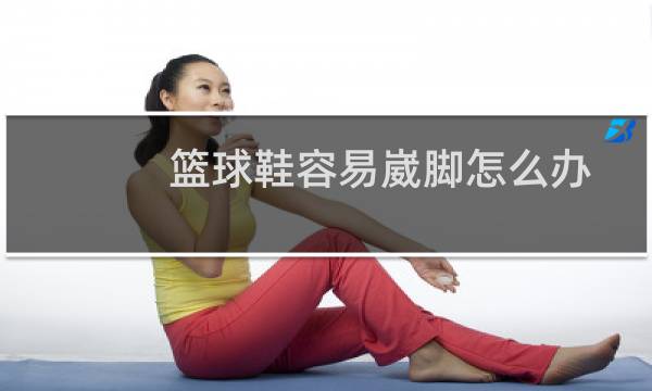 篮球鞋容易崴脚怎么办图片