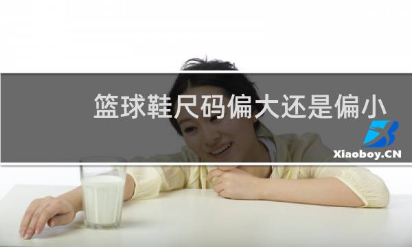 篮球鞋尺码偏大还是偏小图片
