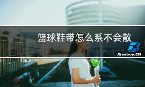篮球鞋带怎么系不会散图片