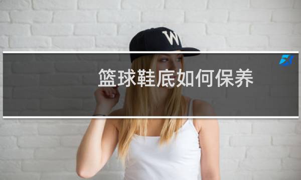 篮球鞋底如何保养图片