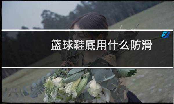 篮球鞋底用什么防滑图片