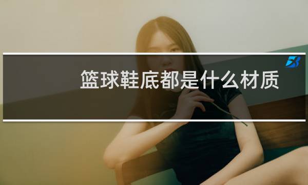 篮球鞋底都是什么材质图片