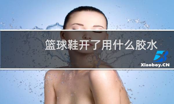 篮球鞋开了用什么胶水图片