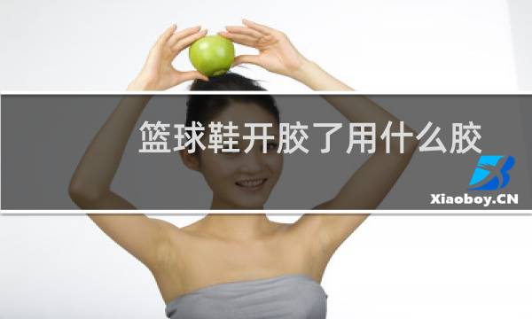篮球鞋开胶了用什么胶图片