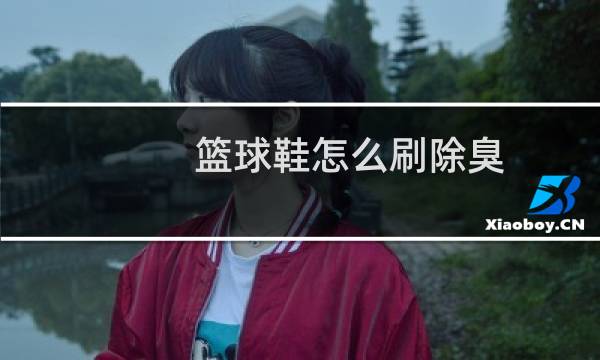 篮球鞋怎么刷除臭图片