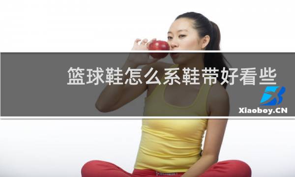 篮球鞋怎么系鞋带好看些图解图片
