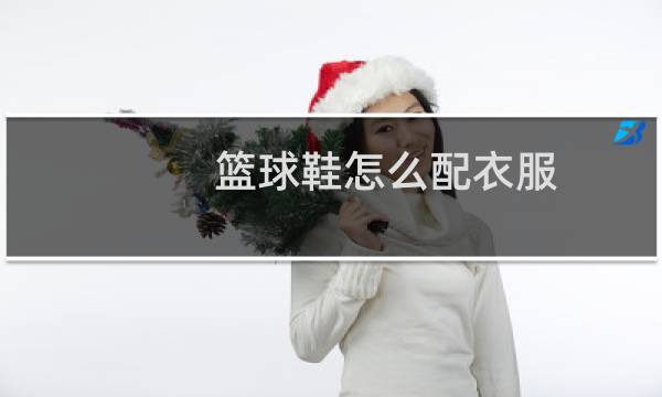 篮球鞋怎么配衣服图片