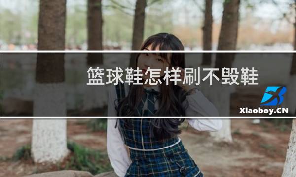 篮球鞋怎样刷不毁鞋图片