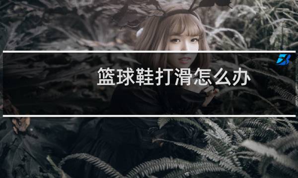 篮球鞋打滑怎么办图片