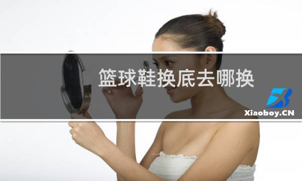 篮球鞋换底去哪换图片