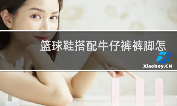 篮球鞋搭配牛仔裤裤脚怎么处理图片