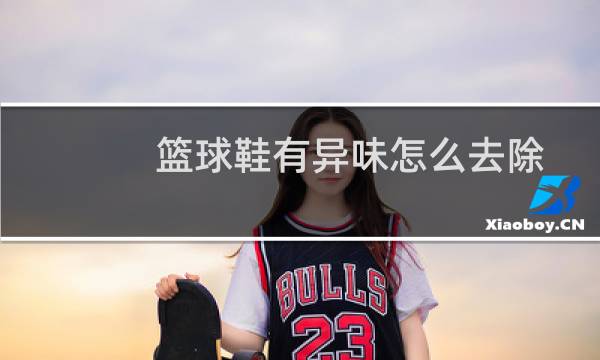 篮球鞋有异味怎么去除图片