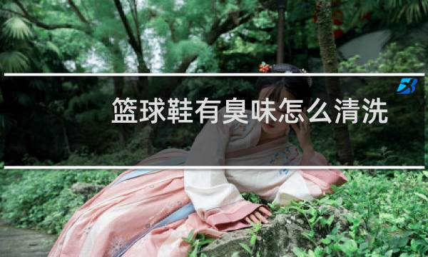 篮球鞋有臭味怎么清洗图片
