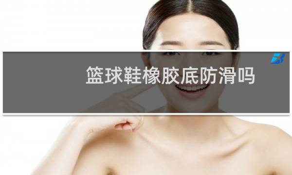 篮球鞋橡胶底防滑吗图片