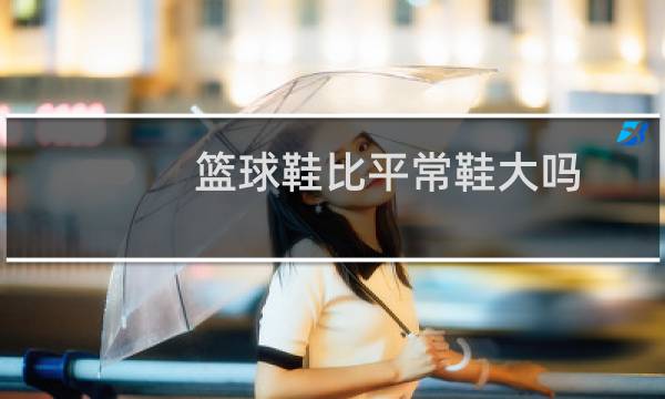 篮球鞋比平常鞋大吗图片