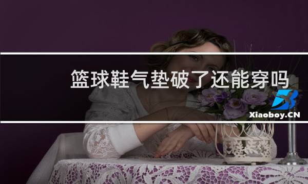 篮球鞋气垫破了还能穿吗图片