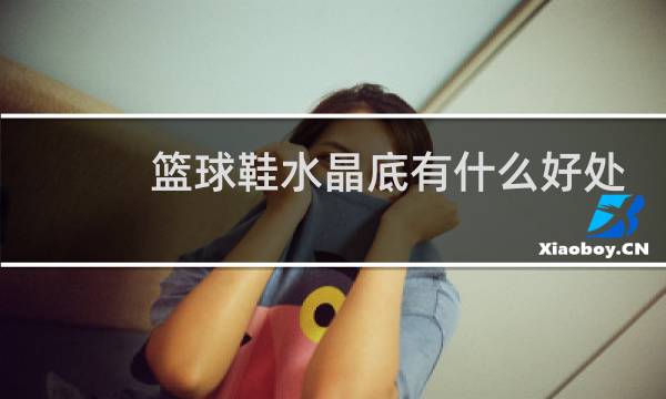 篮球鞋水晶底有什么好处图片