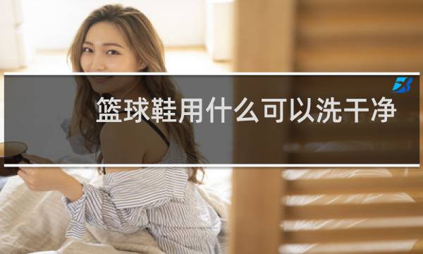 篮球鞋用什么可以洗干净图片