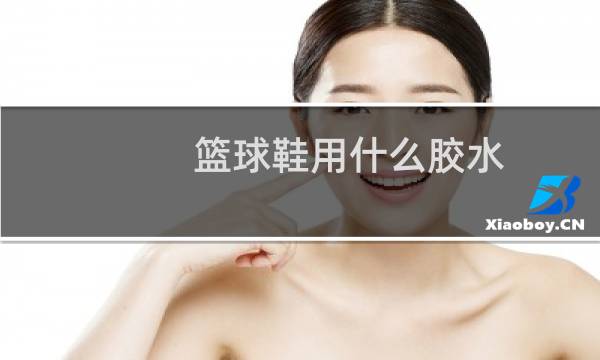 篮球鞋用什么胶水图片