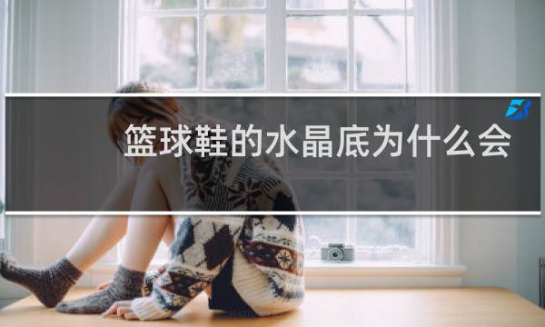 篮球鞋的水晶底为什么会氧化图片