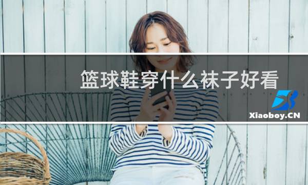 篮球鞋穿什么袜子好看图片