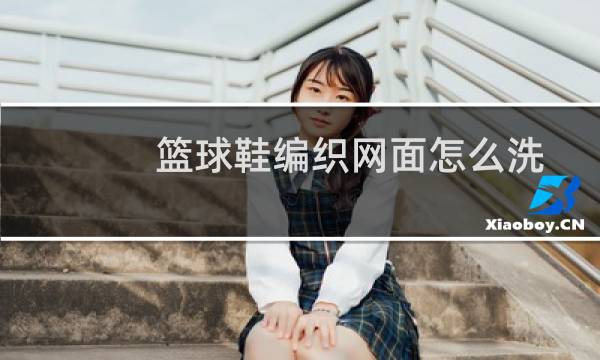 篮球鞋编织网面怎么洗图片