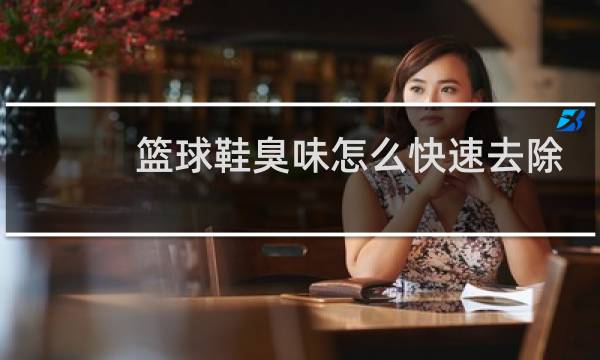 篮球鞋臭味怎么快速去除图片