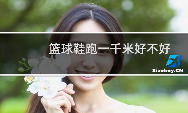 篮球鞋跑一千米好不好图片