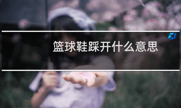 篮球鞋踩开什么意思图片