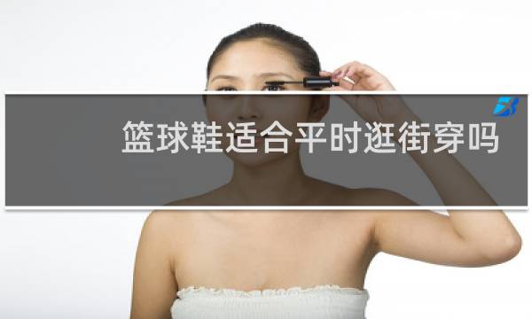 篮球鞋适合平时逛街穿吗图片