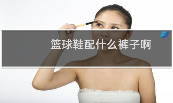 篮球鞋配什么裤子啊图片