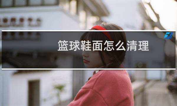 篮球鞋面怎么清理图片