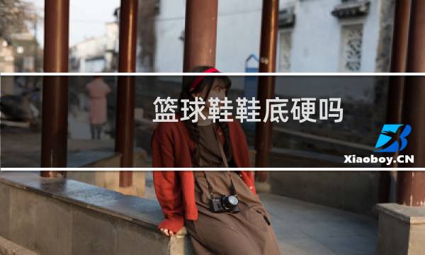 篮球鞋鞋底硬吗图片