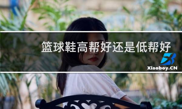 篮球鞋高帮好还是低帮好图片