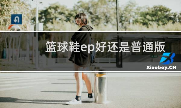 篮球鞋ep好还是普通版好图片