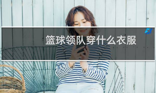 篮球领队穿什么衣服图片