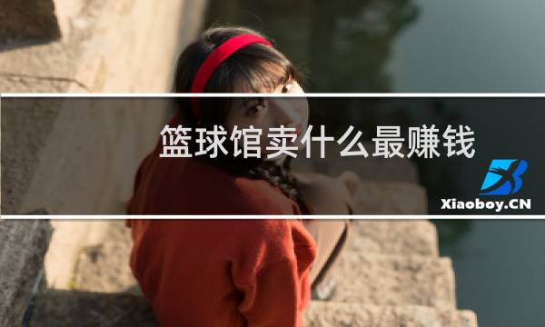 篮球馆卖什么最赚钱图片