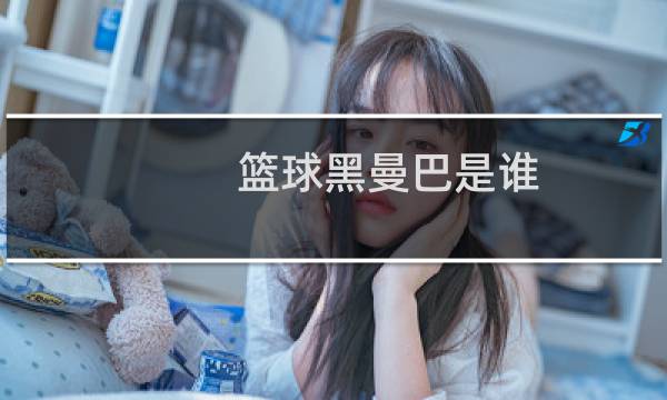 篮球黑曼巴是谁图片
