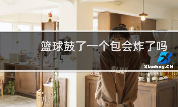 篮球鼓了一个包会炸了吗图片