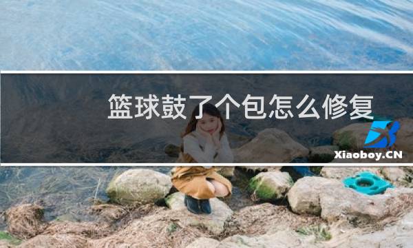篮球鼓了个包怎么修复图片