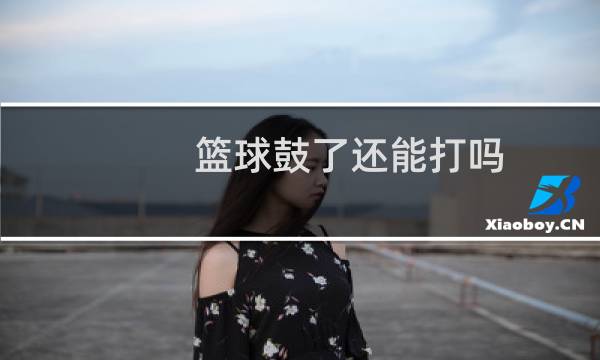 篮球鼓了还能打吗图片