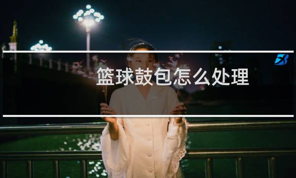 篮球鼓包怎么处理图片