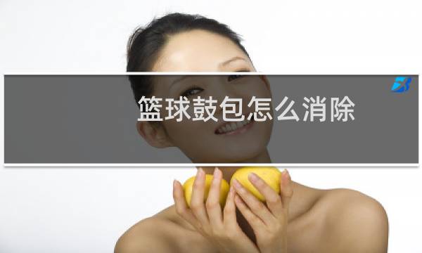 篮球鼓包怎么消除图片