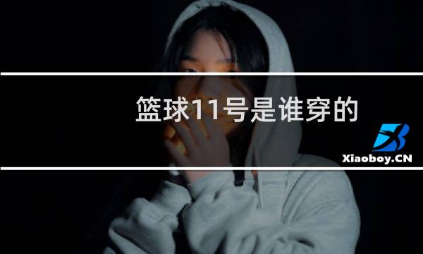 篮球11号是谁穿的图片