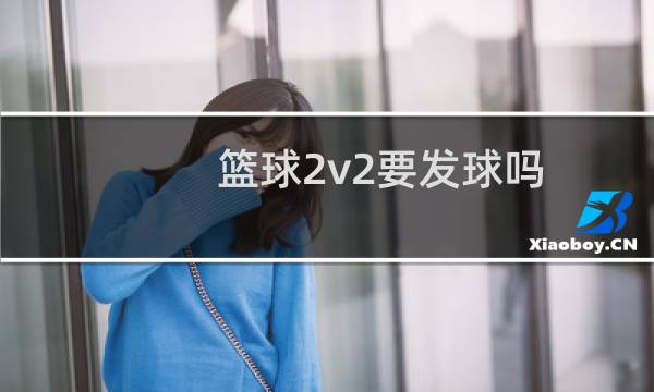 篮球2v2要发球吗图片