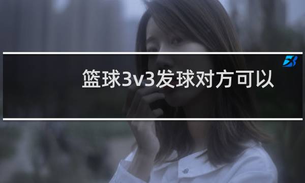 篮球3v3发球对方可以进半圆吗图片