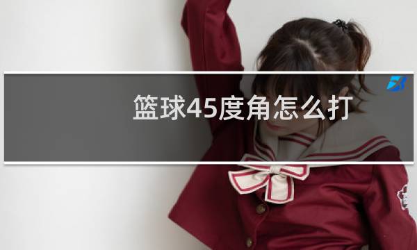 篮球45度角怎么打图片